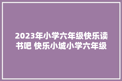 2023年小学六年级快乐读书吧 快乐小城小学六年级《优秀14篇》 办公写作