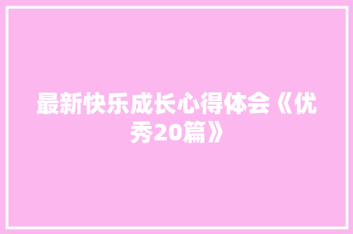 最新快乐成长心得体会《优秀20篇》 办公写作
