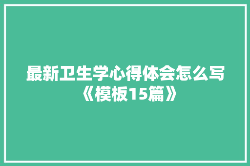 最新卫生学心得体会怎么写《模板15篇》 个人简历