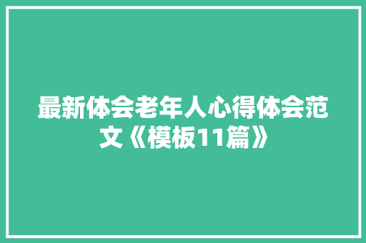 最新体会老年人心得体会范文《模板11篇》 毕业设计