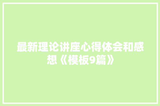 最新理论讲座心得体会和感想《模板9篇》 英文简历