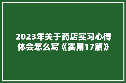 2023年关于药店实习心得体会怎么写《实用17篇》 英文简历