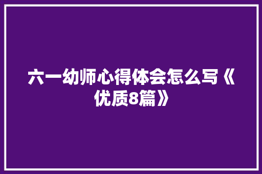 六一幼师心得体会怎么写《优质8篇》 个人写作
