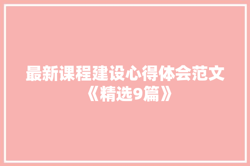 最新课程建设心得体会范文《精选9篇》 简历资料