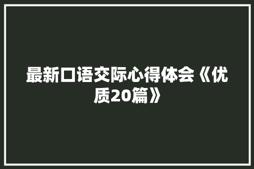 最新口语交际心得体会《优质20篇》 策划方案