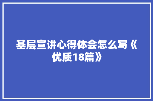 基层宣讲心得体会怎么写《优质18篇》 个人简历