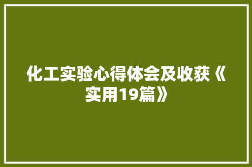 化工实验心得体会及收获《实用19篇》 个人写作