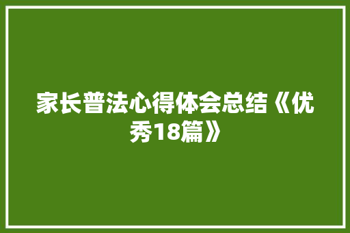 家长普法心得体会总结《优秀18篇》 文秘写作