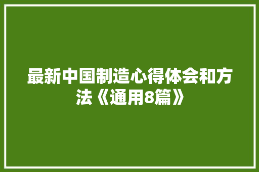 最新中国制造心得体会和方法《通用8篇》 策划方案