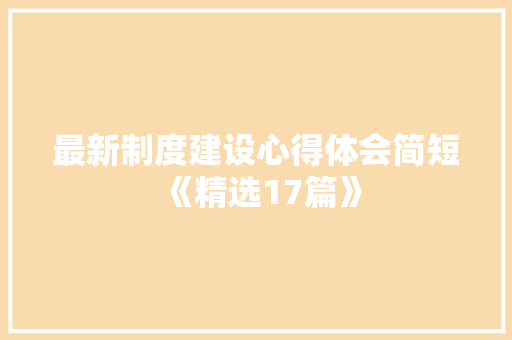 最新制度建设心得体会简短《精选17篇》 条剧书信
