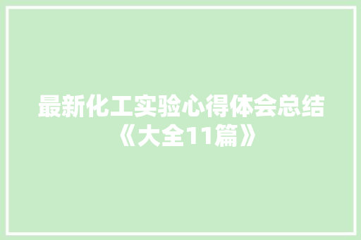 最新化工实验心得体会总结《大全11篇》 毕业设计