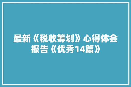 最新《税收筹划》心得体会报告《优秀14篇》 公证书