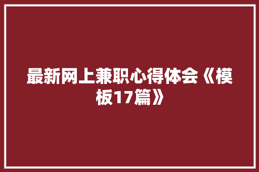 最新网上兼职心得体会《模板17篇》 简历