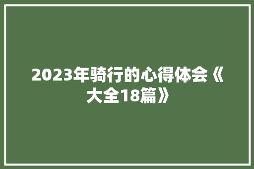 2023年骑行的心得体会《大全18篇》 个人写作