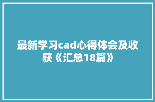 最新学习cad心得体会及收获《汇总18篇》 社会论文