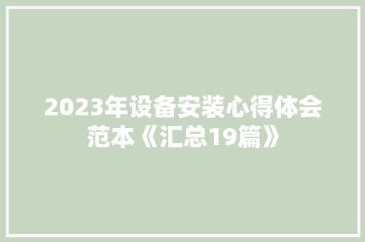 2023年设备安装心得体会范本《汇总19篇》 文秘写作