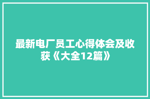 最新电厂员工心得体会及收获《大全12篇》 表扬书