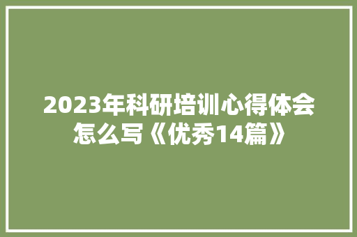 2023年科研培训心得体会怎么写《优秀14篇》 文秘写作