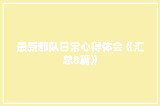 最新部队日常心得体会《汇总8篇》 教育论文 最新部队日常心得体会《汇总8篇》 教育论文