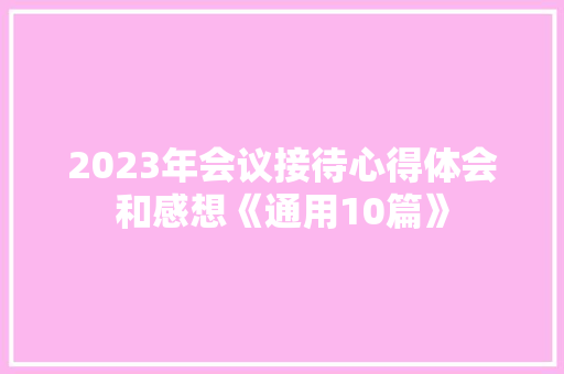 2023年会议接待心得体会和感想《通用10篇》 办公写作