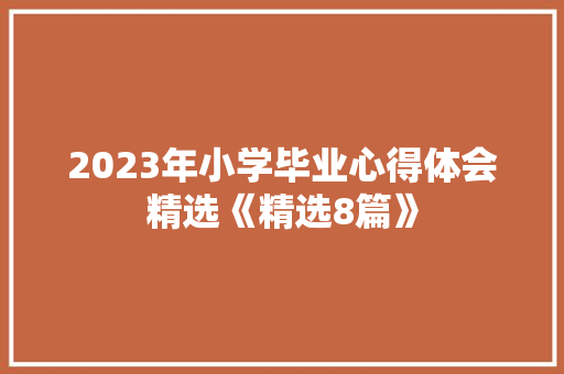 2023年小学毕业心得体会精选《精选8篇》 办公写作
