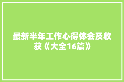 最新半年工作心得体会及收获《大全16篇》 保证书