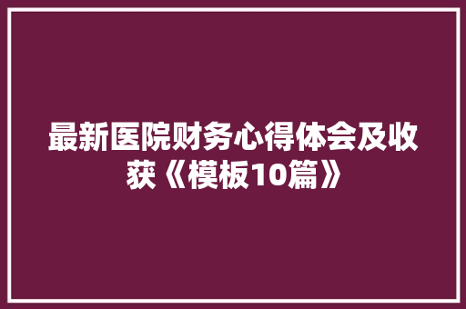 最新医院财务心得体会及收获《模板10篇》 论文