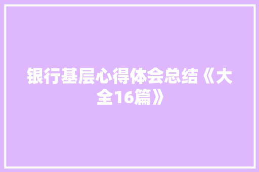 银行基层心得体会总结《大全16篇》 公证书