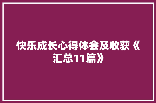 快乐成长心得体会及收获《汇总11篇》 面试技巧