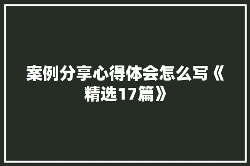 案例分享心得体会怎么写《精选17篇》 论文