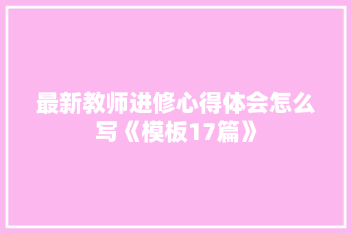 最新教师进修心得体会怎么写《模板17篇》 策划方案