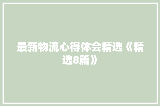 最新物流心得体会精选《精选8篇》 毕业设计 最新物流心得体会精选《精选8篇》 毕业设计