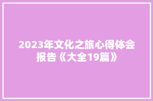 2023年文化之旅心得体会报告《大全19篇》 表扬书
