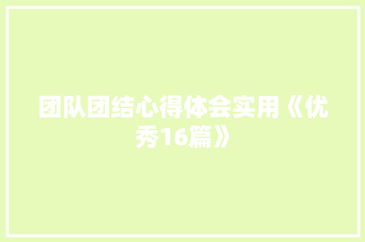 团队团结心得体会实用《优秀16篇》 论文