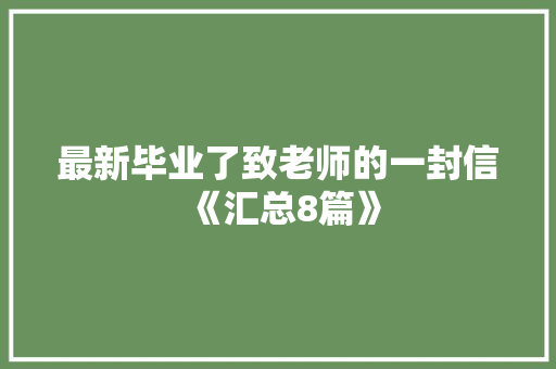 最新毕业了致老师的一封信《汇总8篇》 面试技巧
