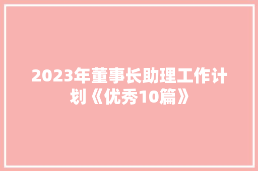 2023年董事长助理工作计划《优秀10篇》 简历