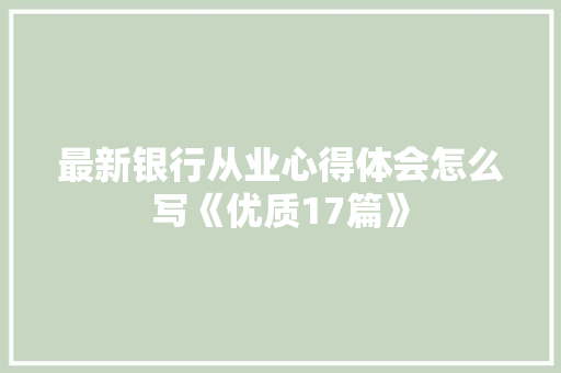 最新银行从业心得体会怎么写《优质17篇》 承诺书