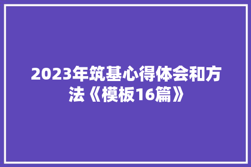 2023年筑基心得体会和方法《模板16篇》 表扬书