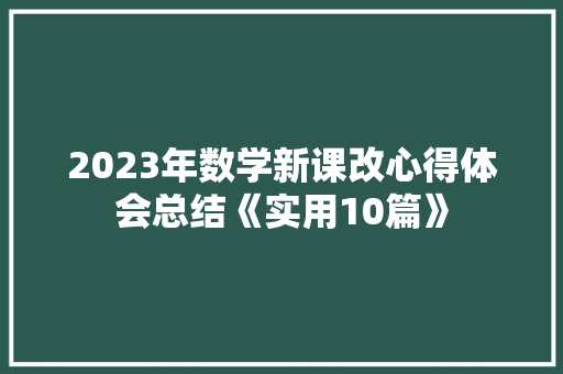 2023年数学新课改心得体会总结《实用10篇》 简历资料 2023年数学新课改心得体会总结《实用10篇》 简历资料