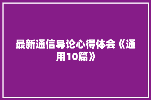 最新通信导论心得体会《通用10篇》 办公写作