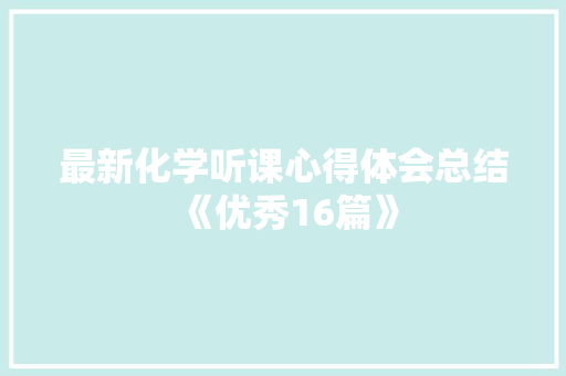 最新化学听课心得体会总结《优秀16篇》 教育论文
