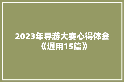2023年导游大赛心得体会《通用15篇》 条剧书信
