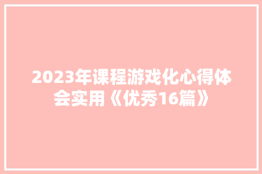 2023年课程游戏化心得体会实用《优秀16篇》 表扬书