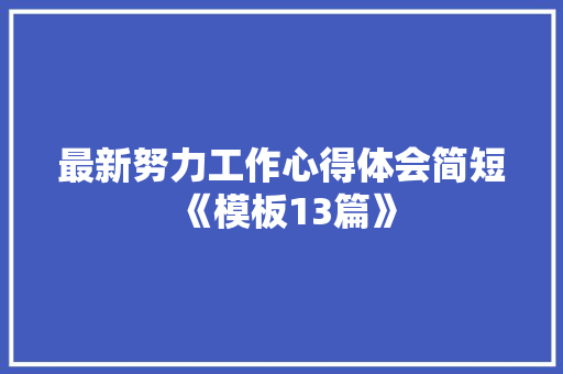最新努力工作心得体会简短《模板13篇》 办公写作