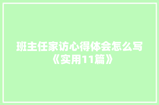 班主任家访心得体会怎么写《实用11篇》 简历资料