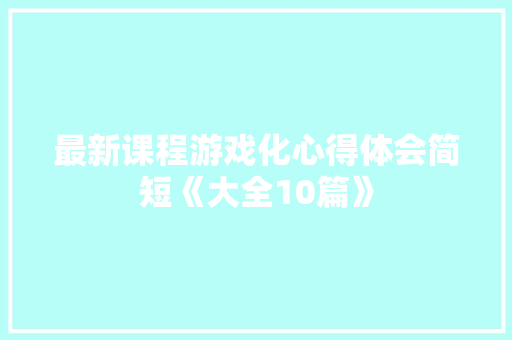 最新课程游戏化心得体会简短《大全10篇》 计算机论文