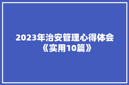 2023年治安管理心得体会《实用10篇》 简历资料