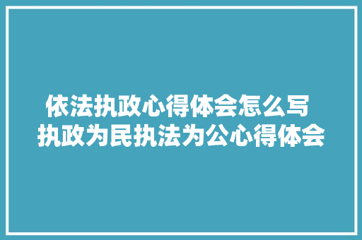依法执政心得体会怎么写 执政为民执法为公心得体会《6篇》 计算机论文