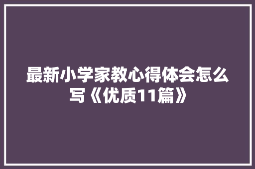 最新小学家教心得体会怎么写《优质11篇》 个人简历