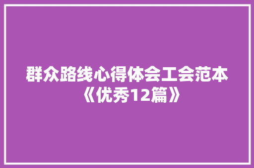 群众路线心得体会工会范本《优秀12篇》 公证书